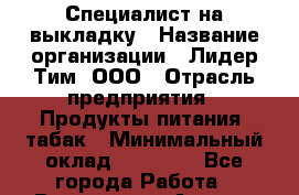 Специалист на выкладку › Название организации ­ Лидер Тим, ООО › Отрасль предприятия ­ Продукты питания, табак › Минимальный оклад ­ 24 050 - Все города Работа » Вакансии   . Адыгея респ.,Адыгейск г.